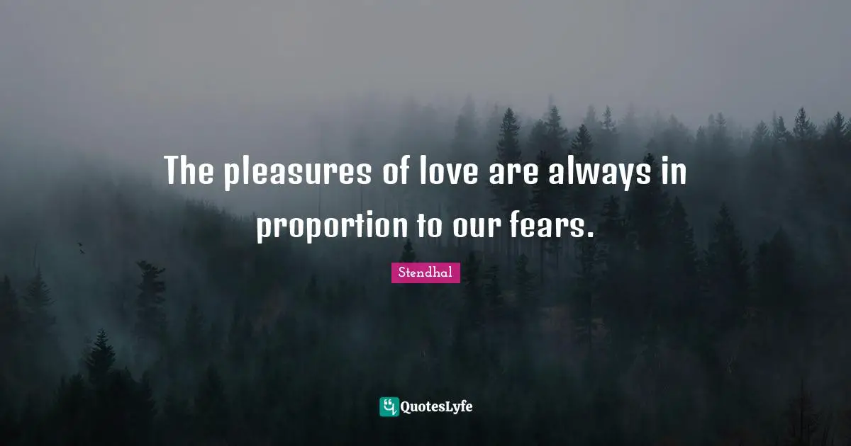 The pleasures of love are always in proportion to our fears.