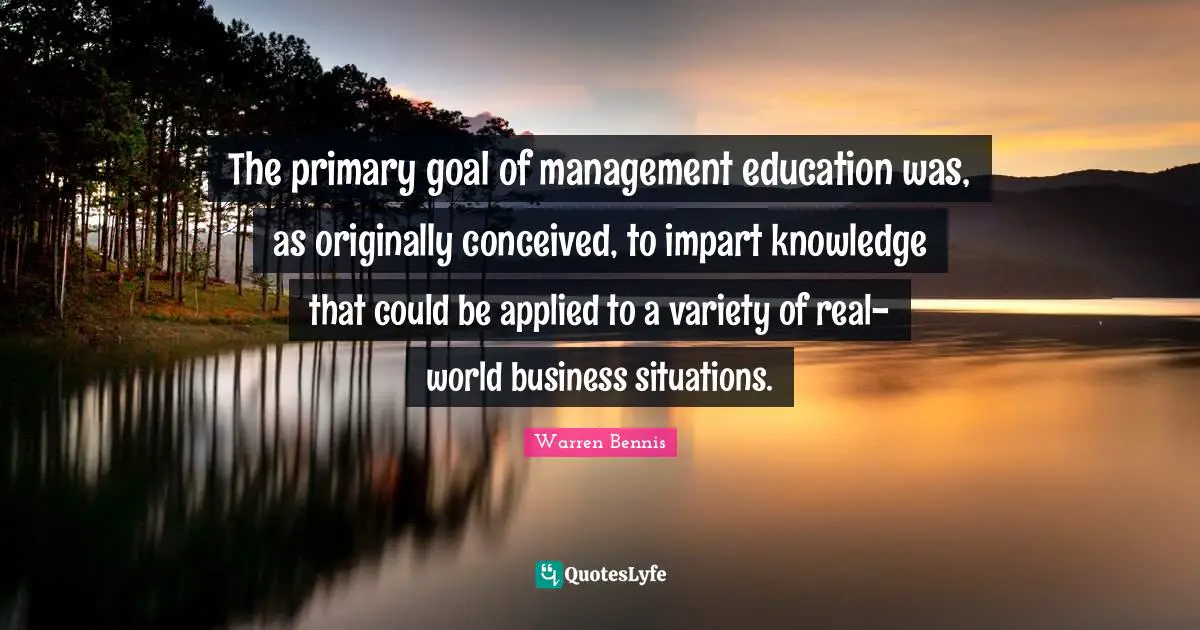 The primary goal of management education was, as originally conceived, to impart knowledge that could be applied to a variety of real-world business situations.