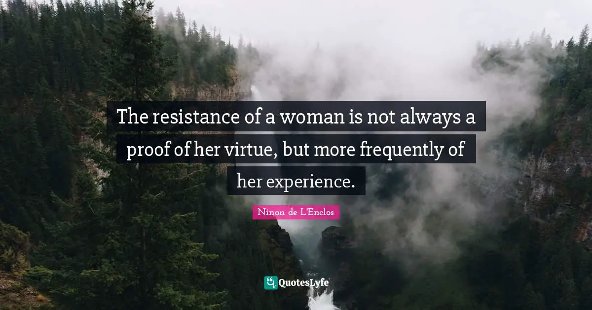 Ninon De L'Enclos Quotes: "The resistance of a woman is not always a proof of her virtue, but more frequently of her experience."