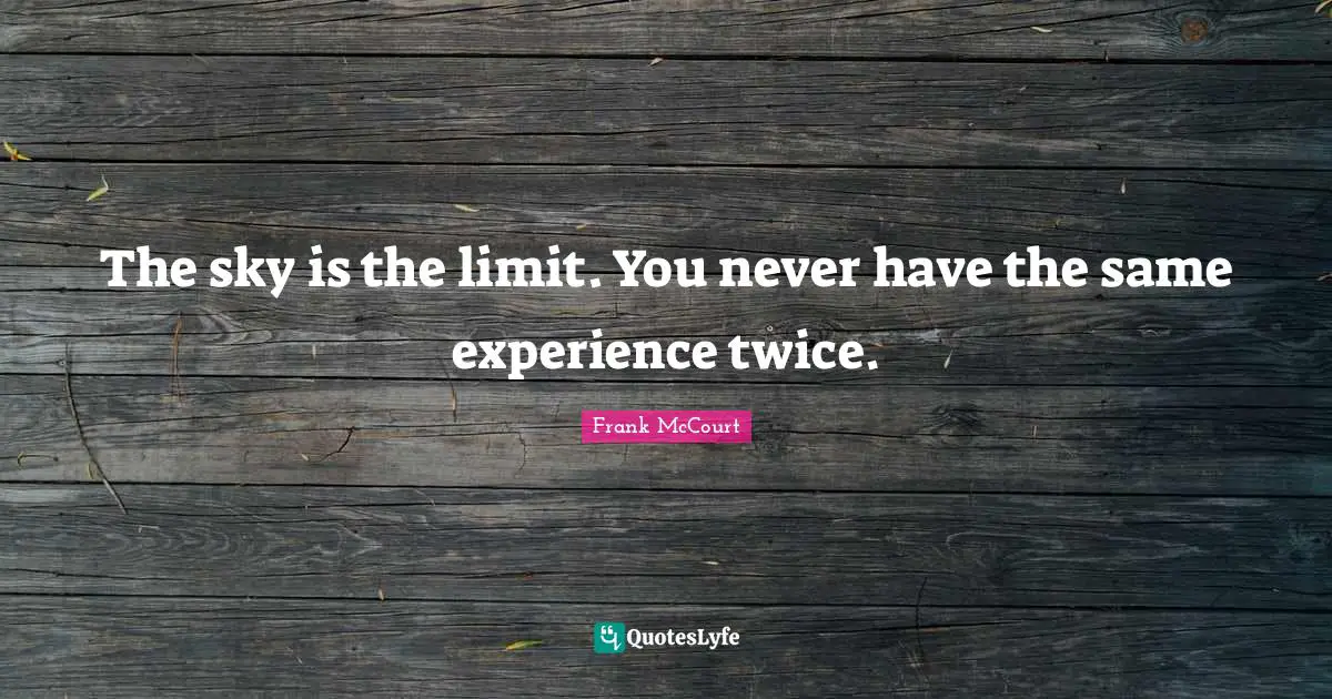 Limit Quotes: "The sky is the limit. You never have the same experience twice."