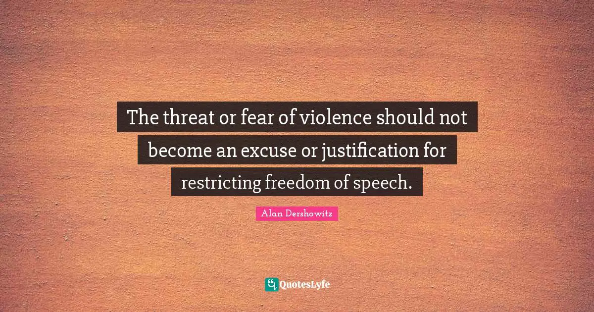 The threat or fear of violence should not become an excuse or justification for restricting freedom of speech.