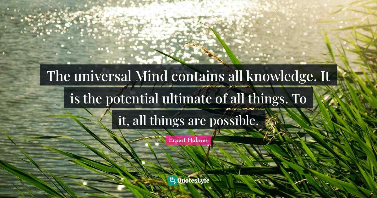 The universal Mind contains all knowledge. It is the potential ultimat... Quote by Ernest Holmes