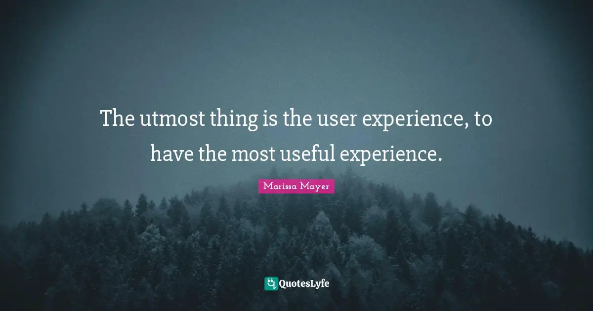 The utmost thing is the user experience, to have the most useful experience.