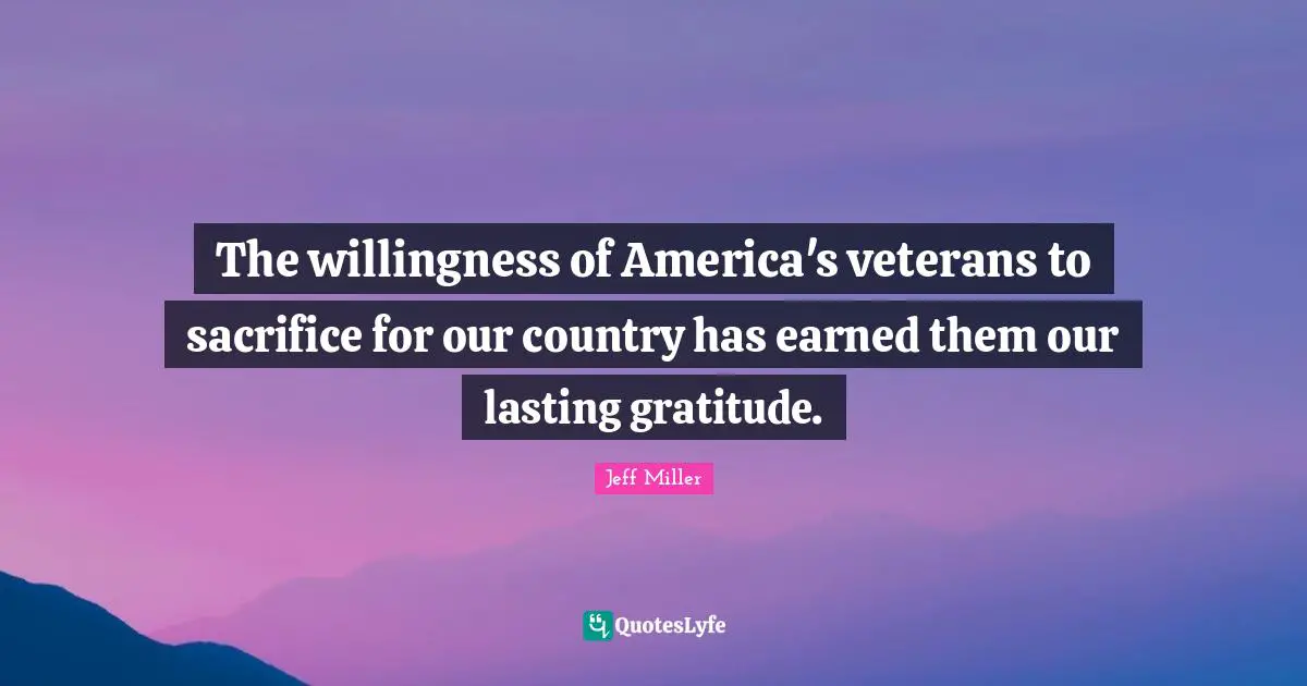The willingness of America's veterans to sacrifice for our country has earned them our lasting gratitude.