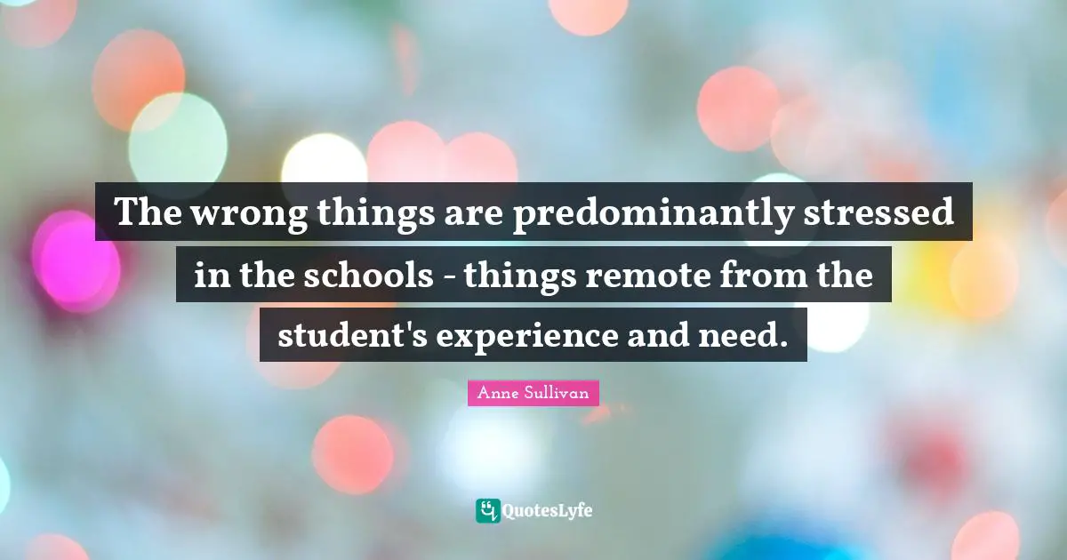 The wrong things are predominantly stressed in the schools - things remote from the student's experience and need.