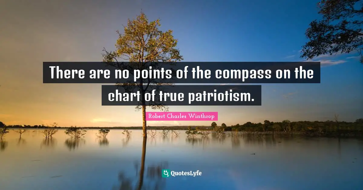 There are no points of the compass on the chart of true patriotism.