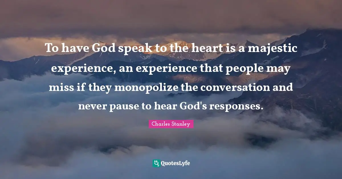 Charles Stanley Quotes: "To have God speak to the heart is a majestic experience, an experience that people may miss if they monopolize the conversation and never pause to hear God's responses."