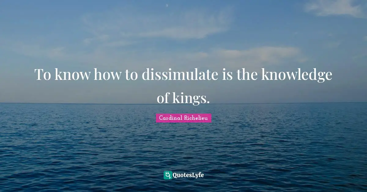 To know how to dissimulate is the knowledge of kings.