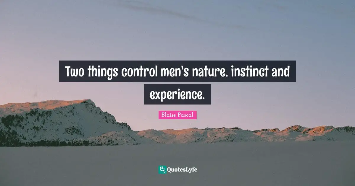 Two things control men's nature, instinct and experience.