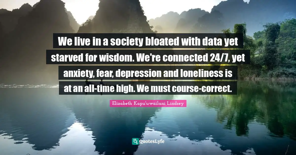 We live in a society bloated with data yet starved for wisdom. We're connected 24/7, yet anxiety, fear, depression and loneliness is at an all-time high. We must course-correct.
