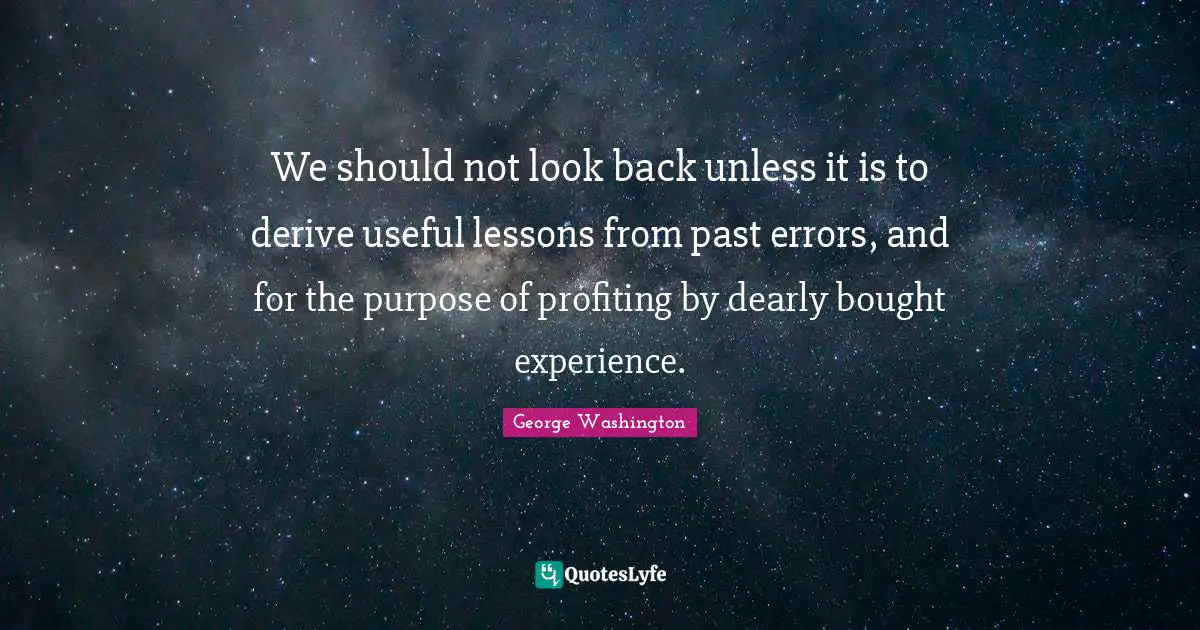 We should not look back unless it is to derive useful lessons from past errors, and for the purpose of profiting by dearly bought experience.