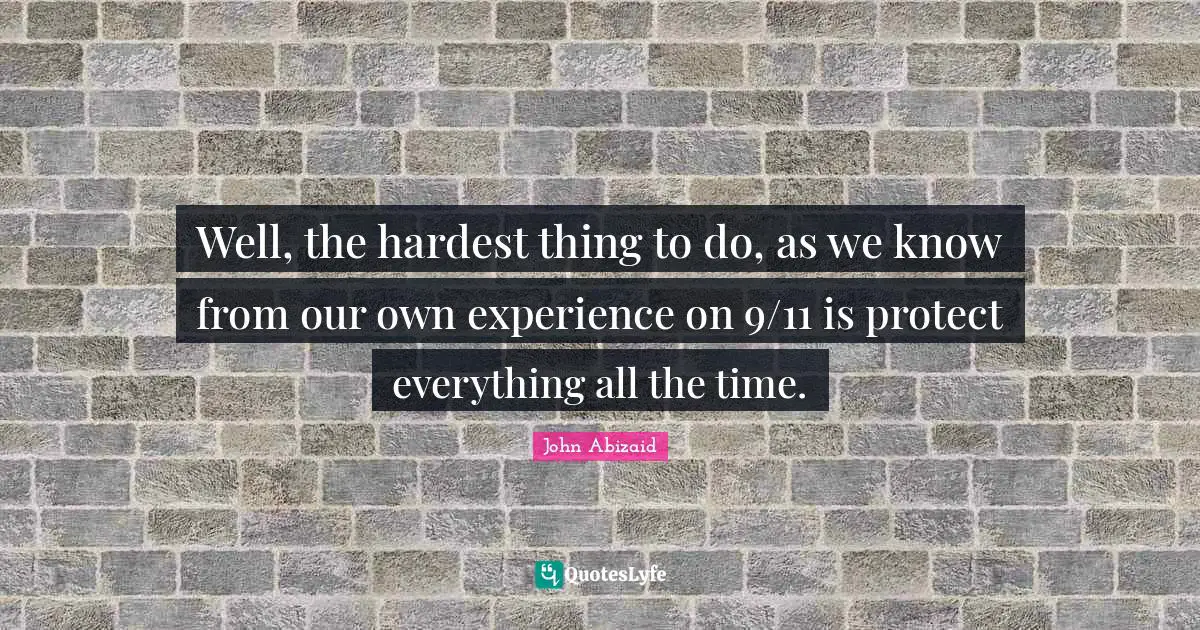 Well, the hardest thing to do, as we know from our own experience on 9/11 is protect everything all the time.