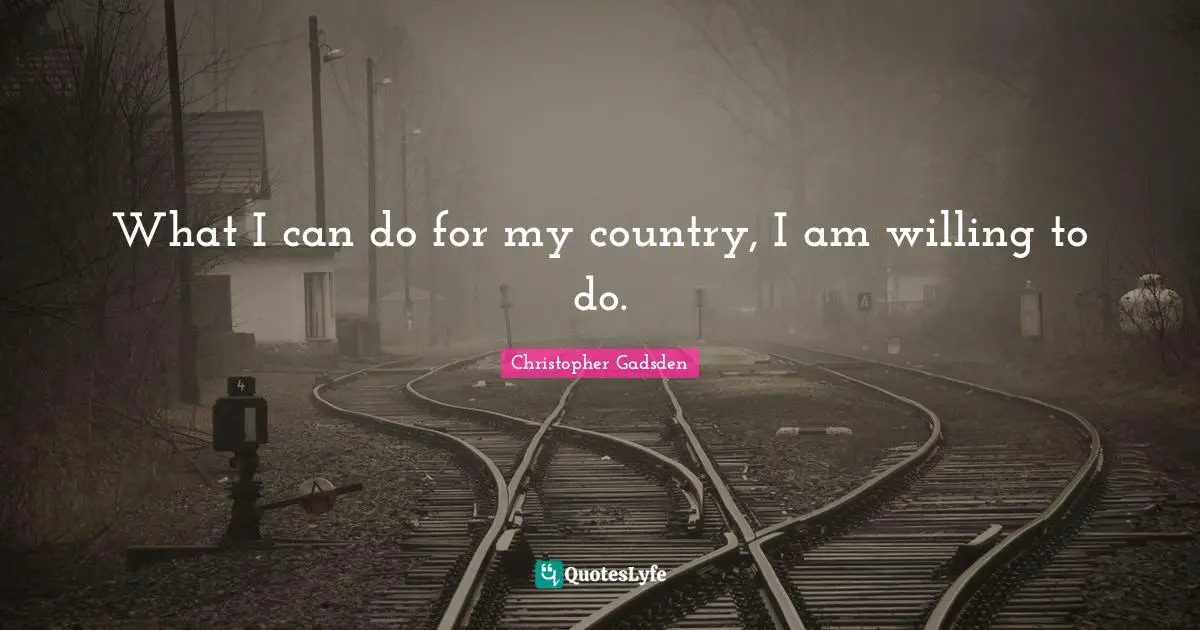 What I can do for my country, I am willing to do.