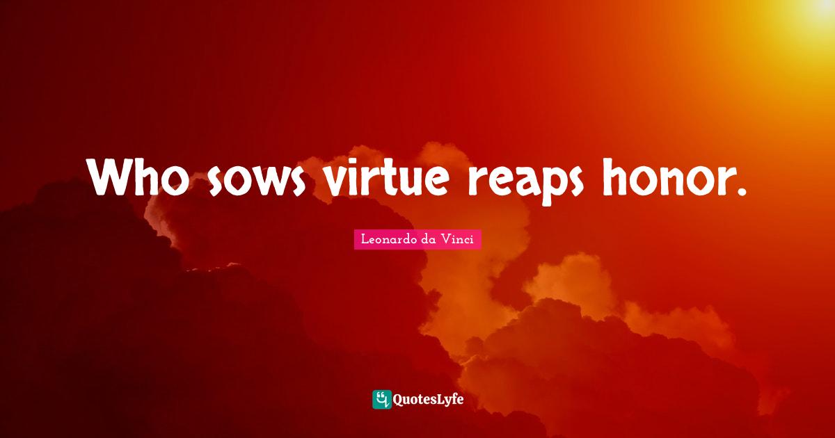 Who sows virtue reaps honor.