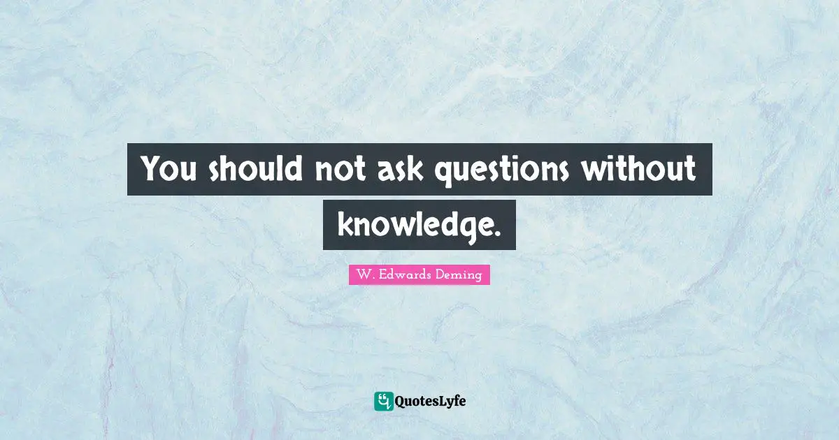 You should not ask questions without knowledge.