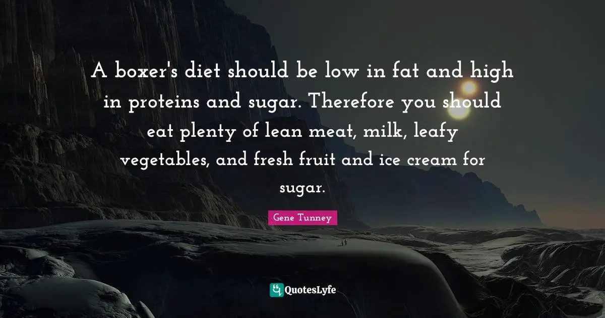 A boxer's diet should be low in fat and high in proteins and sugar. Therefore you should eat plenty of lean meat, milk, leafy vegetables, and fresh fruit and ice cream for sugar.