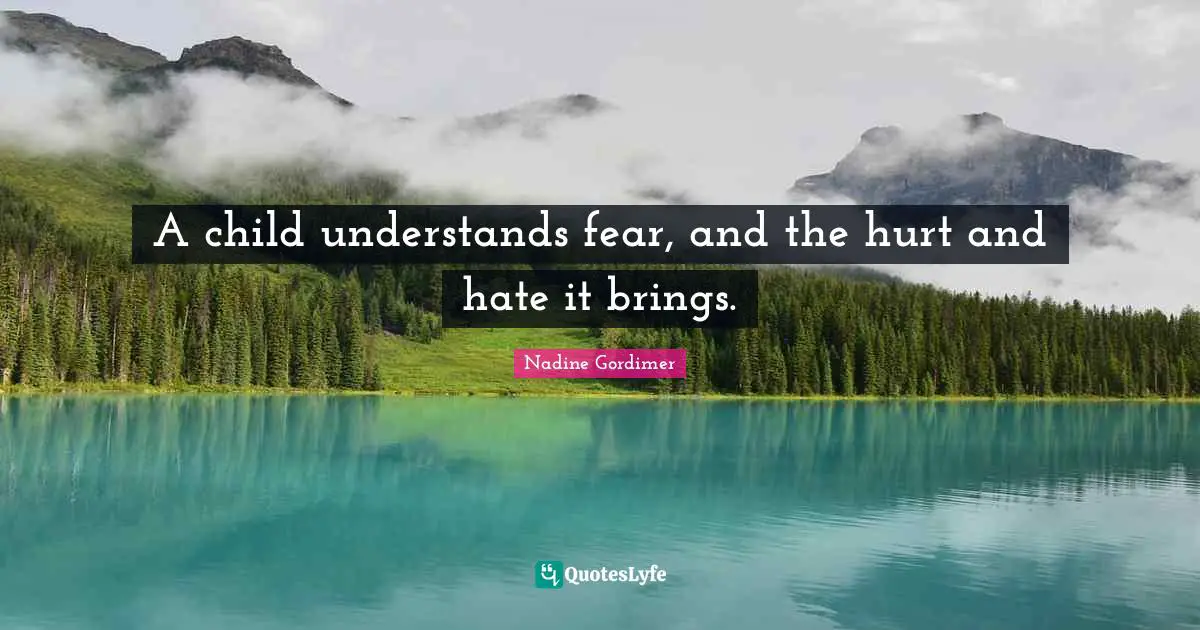 A child understands fear, and the hurt and hate it brings.