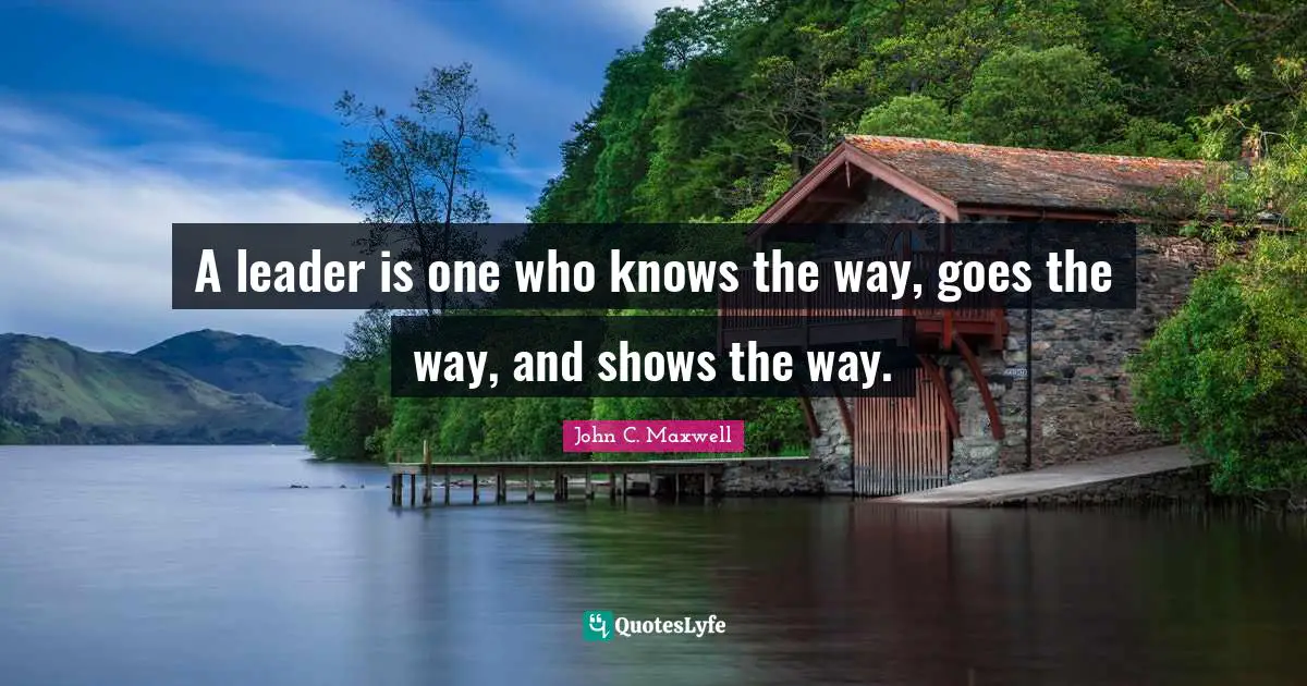 John C. Maxwell Quotes: A leader is one who knows the way, goes the way, and shows the way.