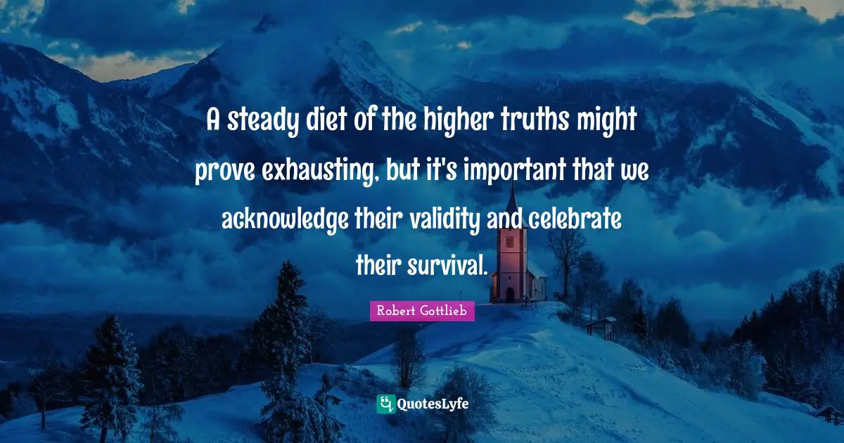 A steady diet of the higher truths might prove exhausting, but it's important that we acknowledge their validity and celebrate their survival.