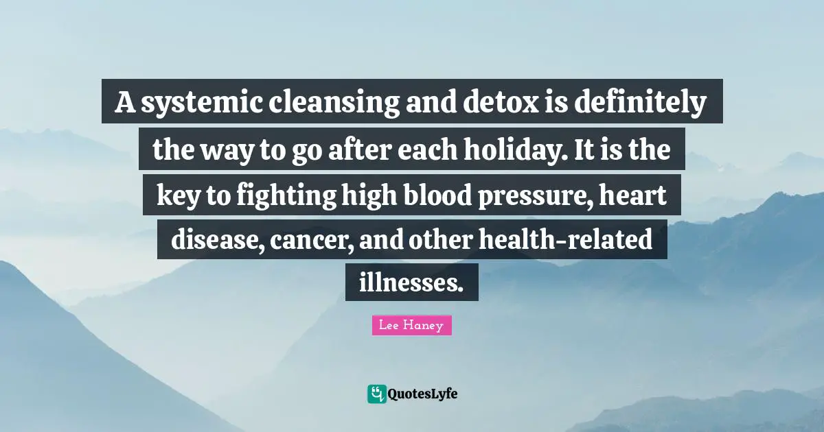 A systemic cleansing and detox is definitely the way to go after each holiday. It is the key to fighting high blood pressure, heart disease, cancer, and other health-related illnesses.