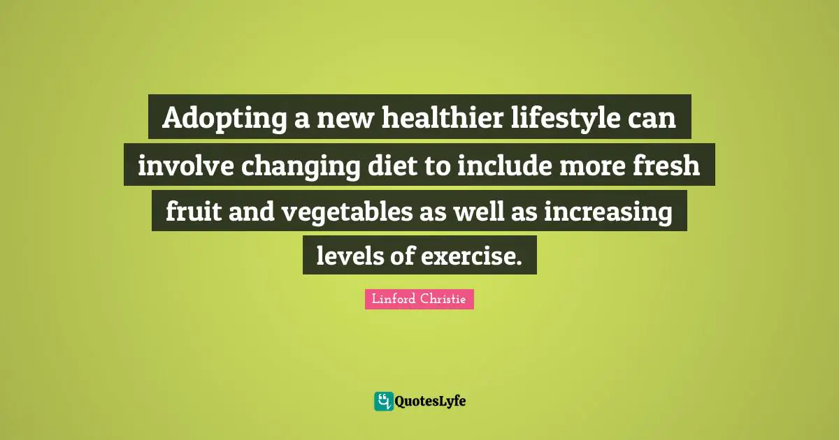 Fruit Quotes: "Adopting a new healthier lifestyle can involve changing diet to include more fresh fruit and vegetables as well as increasing levels of exercise."