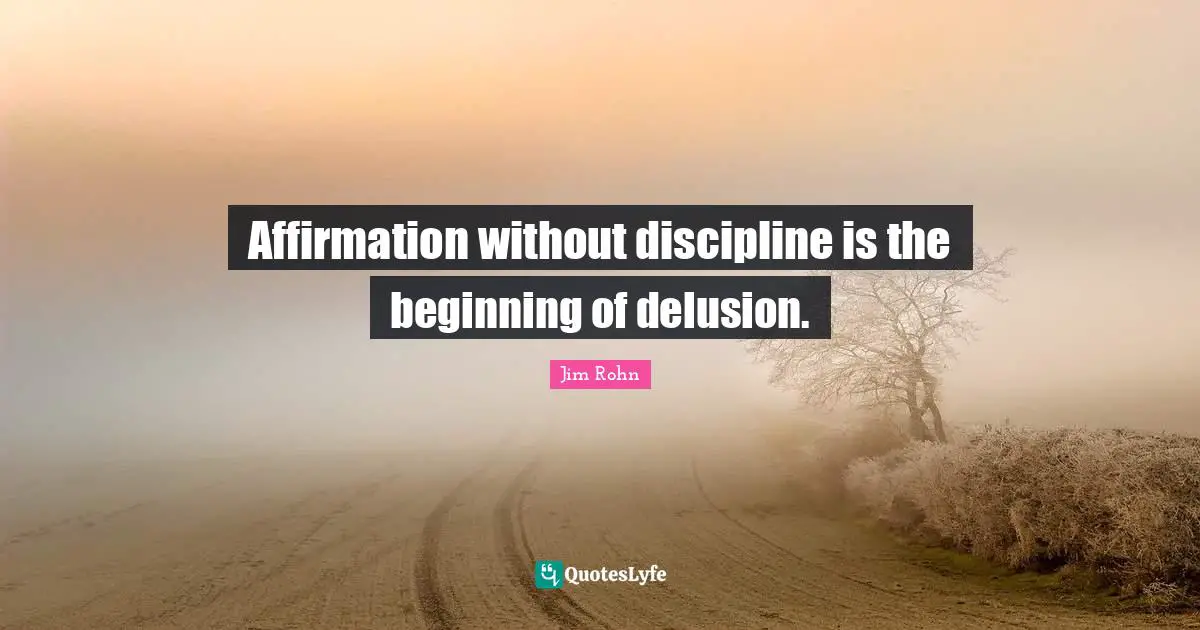 Jim Rohn Quotes: Affirmation without discipline is the beginning of delusion.