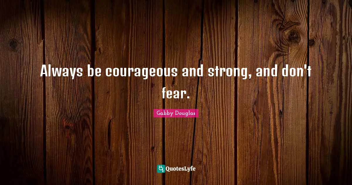 Always be courageous and strong, and don't fear.
