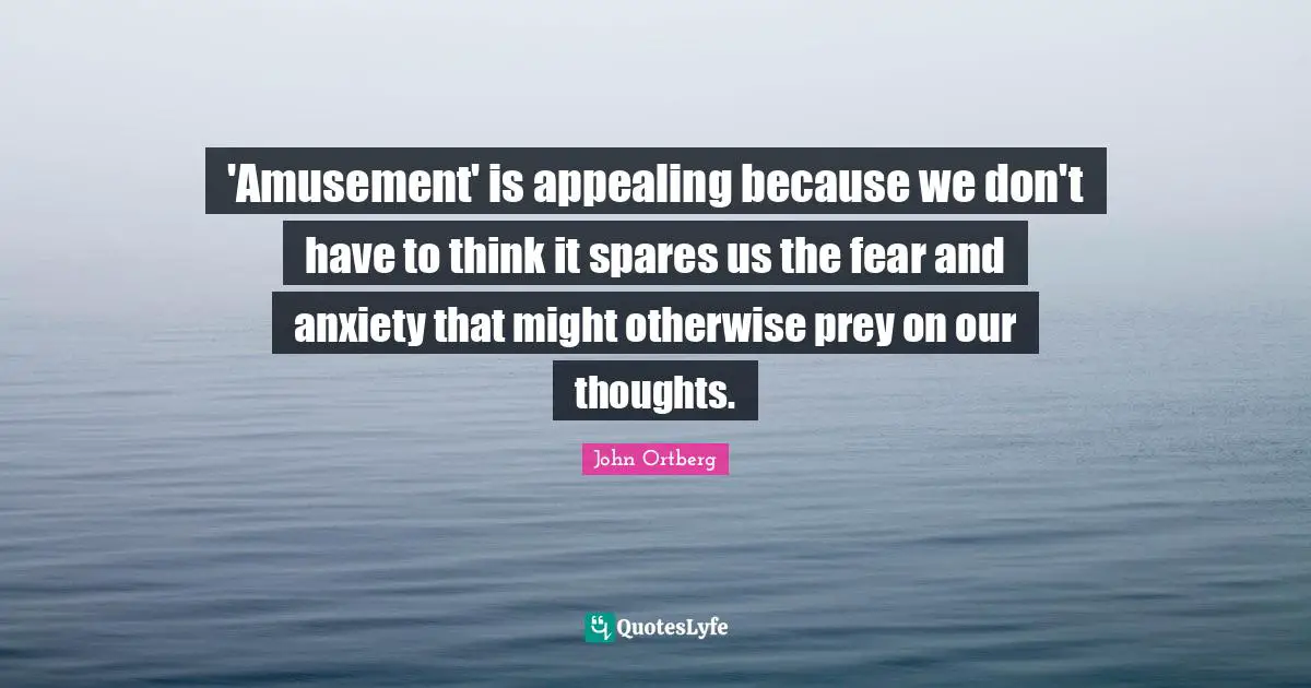 'Amusement' is appealing because we don't have to think it spares us the fear and anxiety that might otherwise prey on our thoughts.