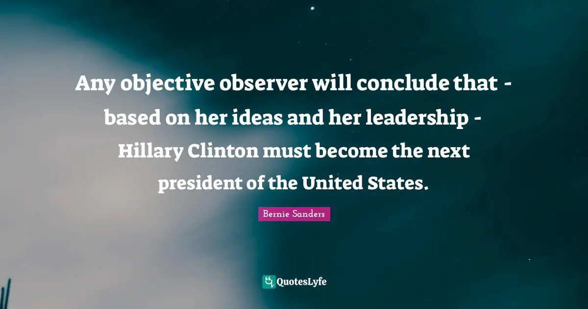 Any objective observer will conclude that - based on her ideas and her leadership - Hillary Clinton must become the next president of the United States.