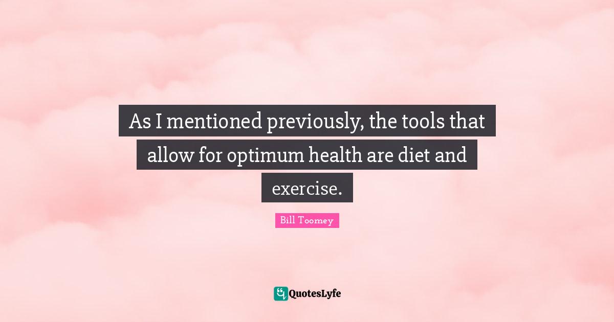 Bill Toomey Quotes: "As I mentioned previously, the tools that allow for optimum health are diet and exercise."