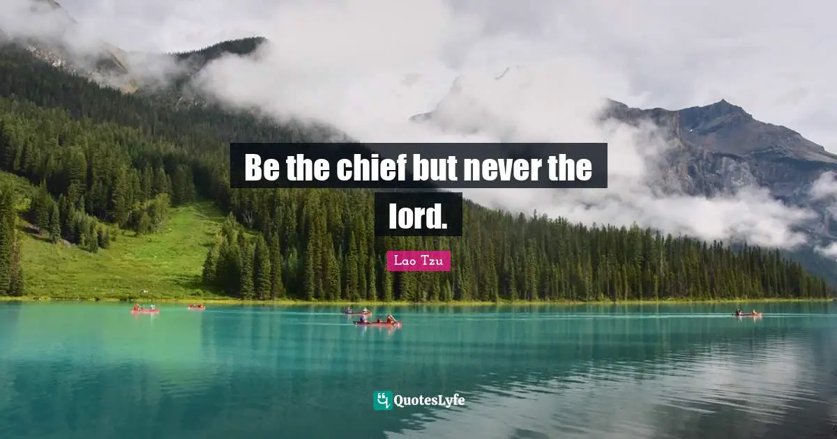 Be the chief but never the lord.