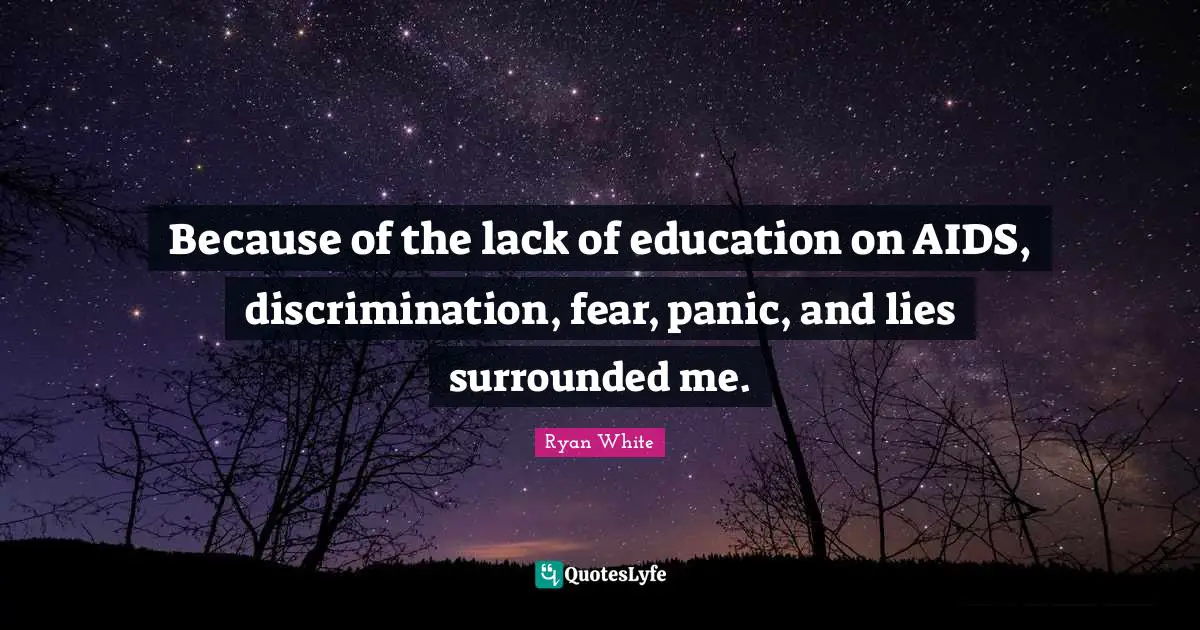 Because of the lack of education on AIDS, discrimination, fear, panic, and lies surrounded me.