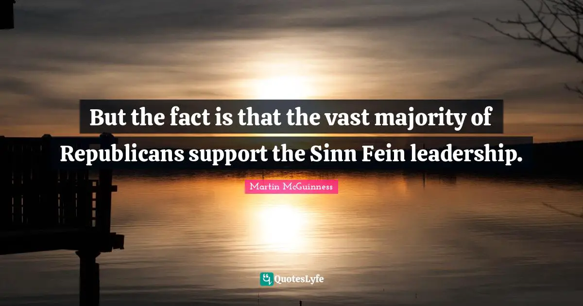 Martin McGuinness Quotes: "But the fact is that the vast majority of Republicans support the Sinn Fein leadership."
