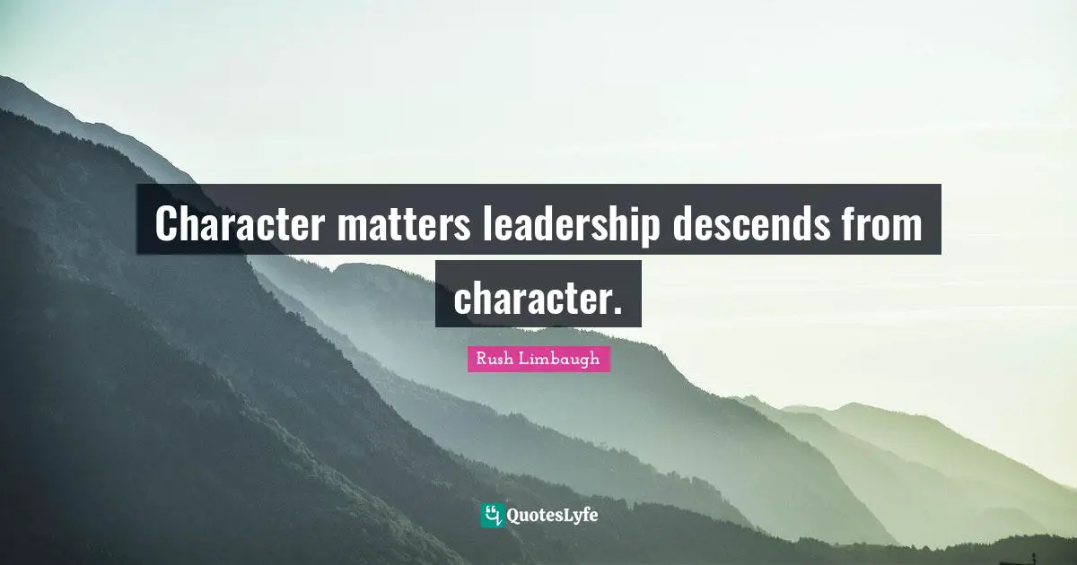 Character matters leadership descends from character.