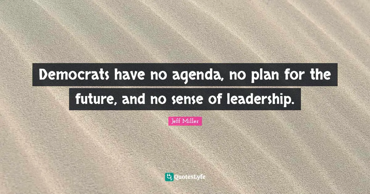 Democrats have no agenda, no plan for the future, and no sense of leadership.