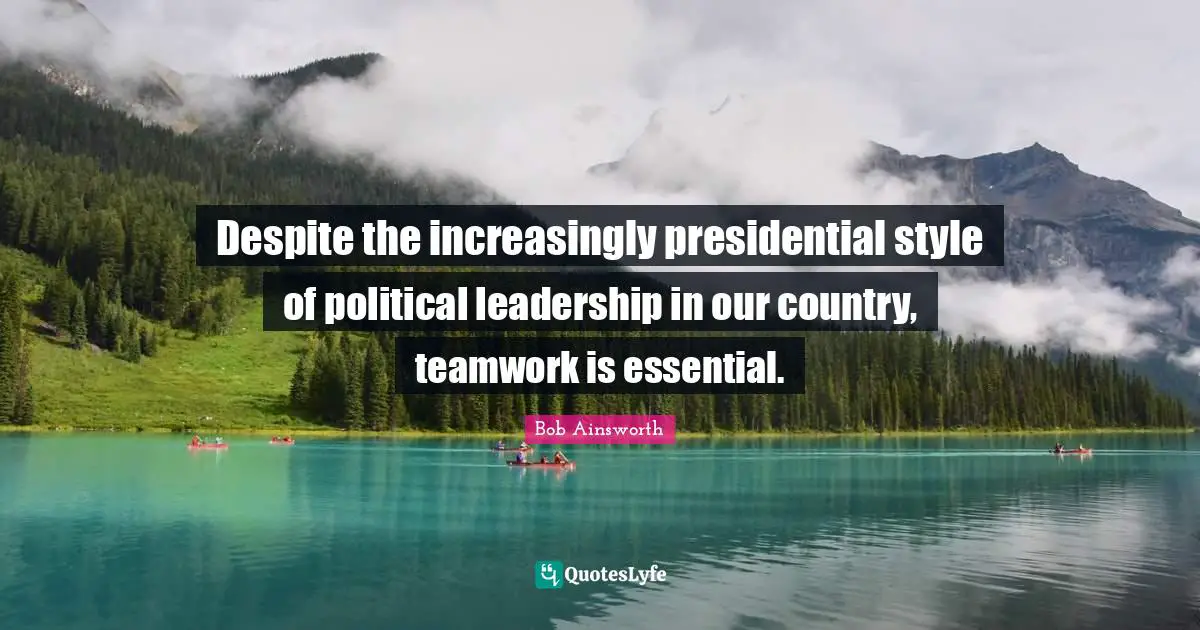 Despite the increasingly presidential style of political leadership in our country, teamwork is essential.