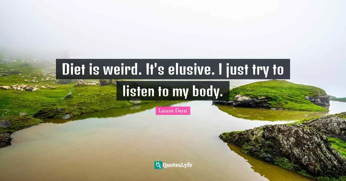 Diet is weird. It's elusive. I just try to listen to my body.