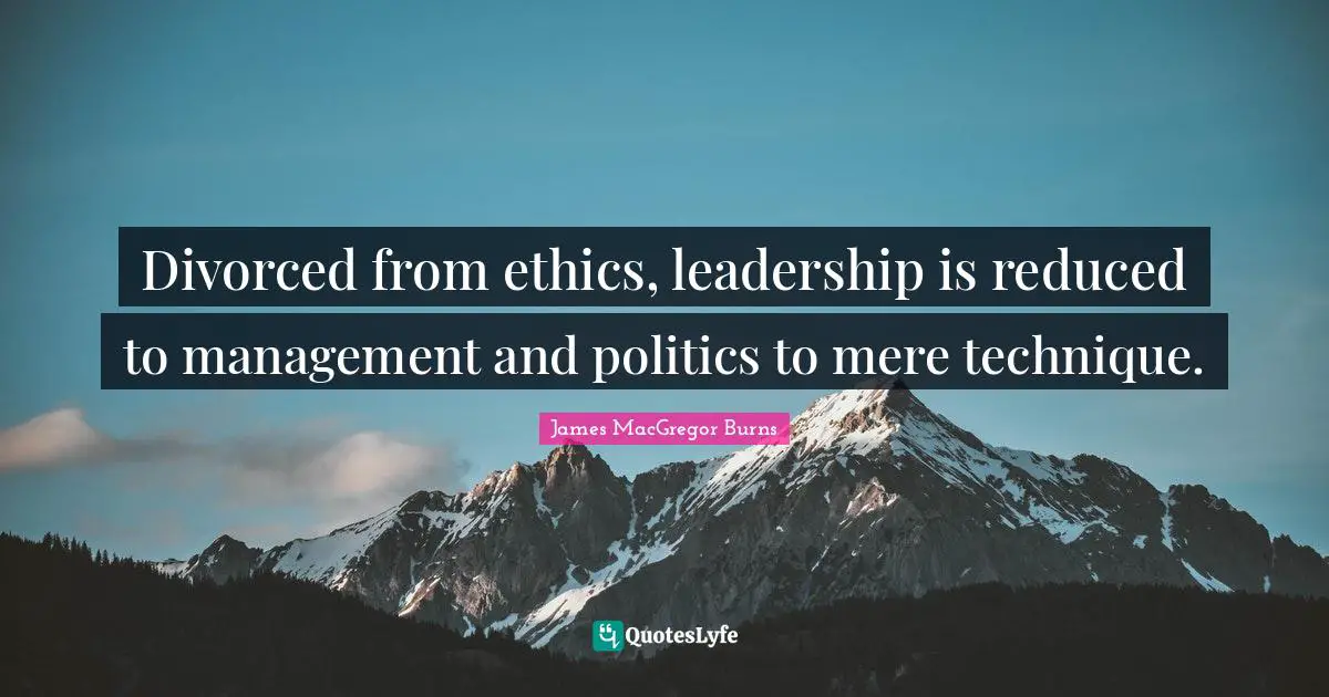 Divorced from ethics, leadership is reduced to management and politics to mere technique.