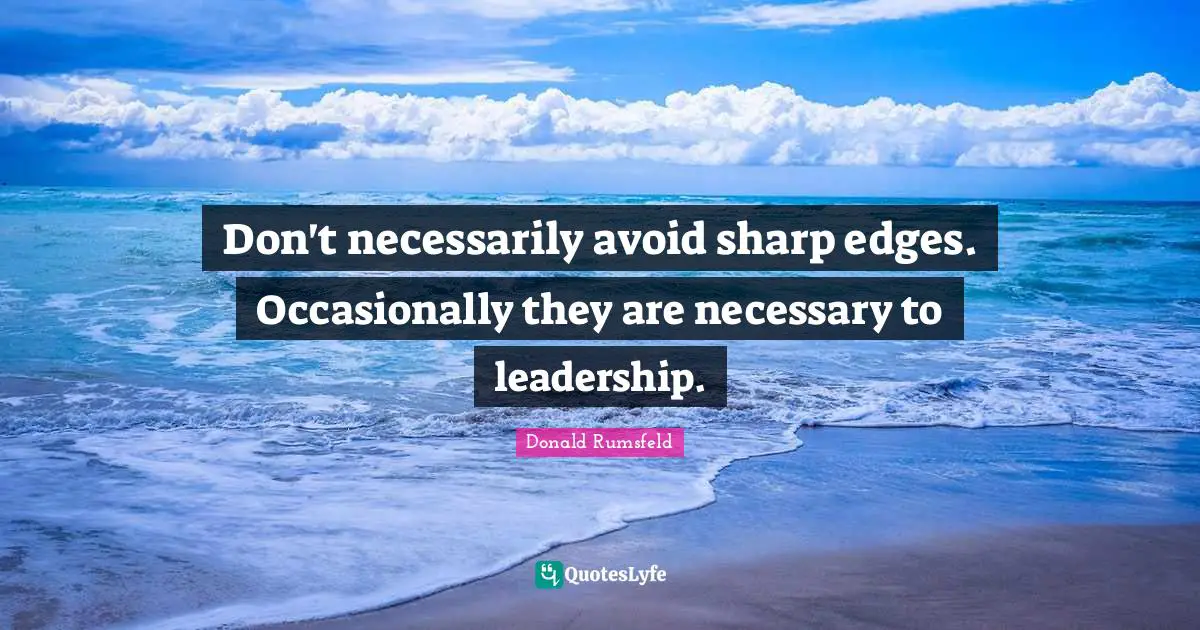 Don't necessarily avoid sharp edges. Occasionally they are necessary to leadership.