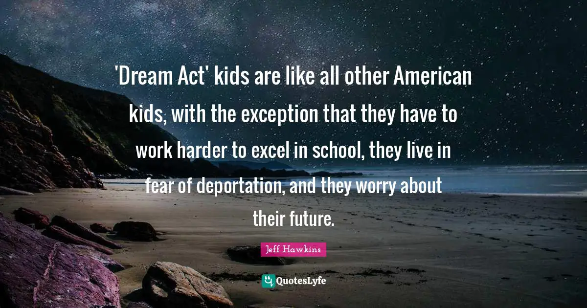 'Dream Act' kids are like all other American kids, with the exception that they have to work harder to excel in school, they live in fear of deportation, and they worry about their future.