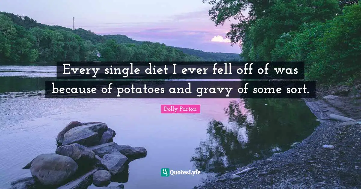 Gravy Quotes: "Every single diet I ever fell off of was because of potatoes and gravy of some sort."