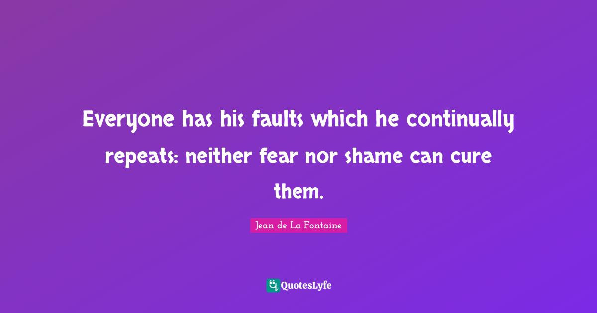 Everyone has his faults which he continually repeats: neither fear nor shame can cure them.