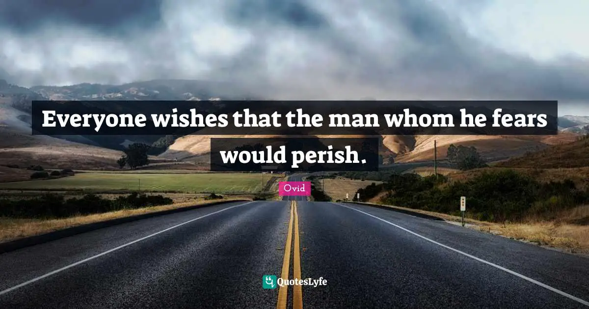 Wishes Quotes: "Everyone wishes that the man whom he fears would perish."