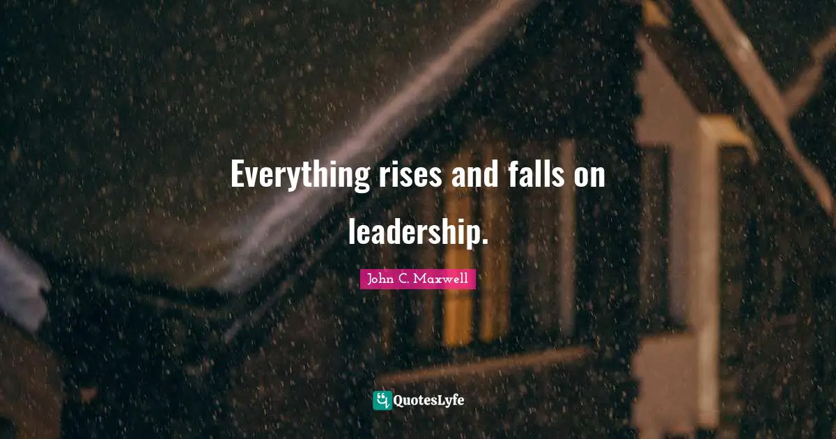 John C. Maxwell Quotes: Everything rises and falls on leadership.