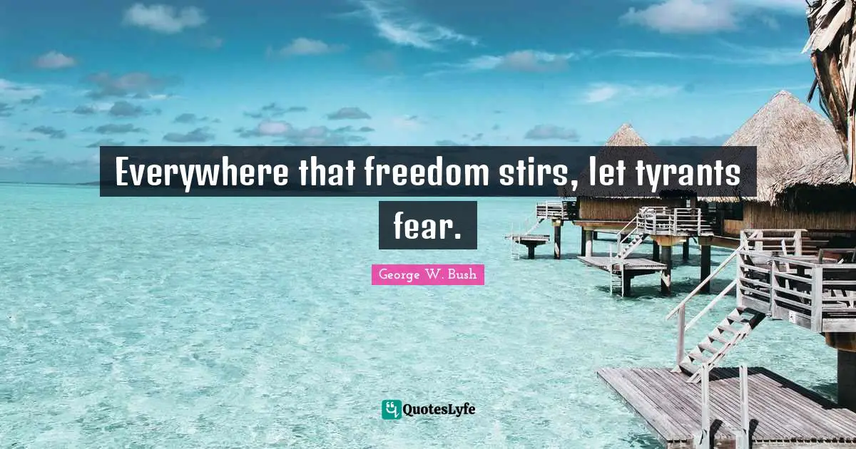 Everywhere that freedom stirs, let tyrants fear.