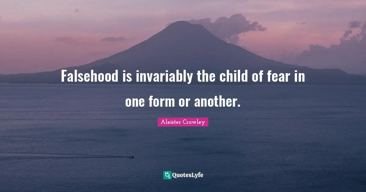 Falsehood is invariably the child of fear in one form or another.