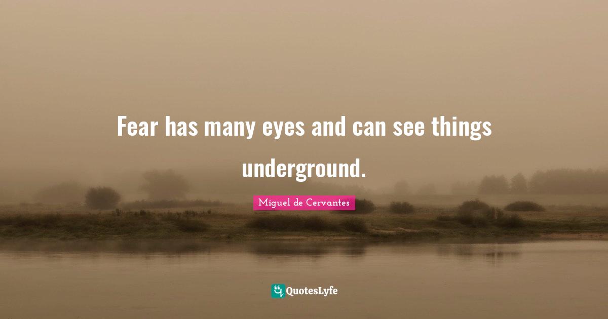 Fear has many eyes and can see things underground.
