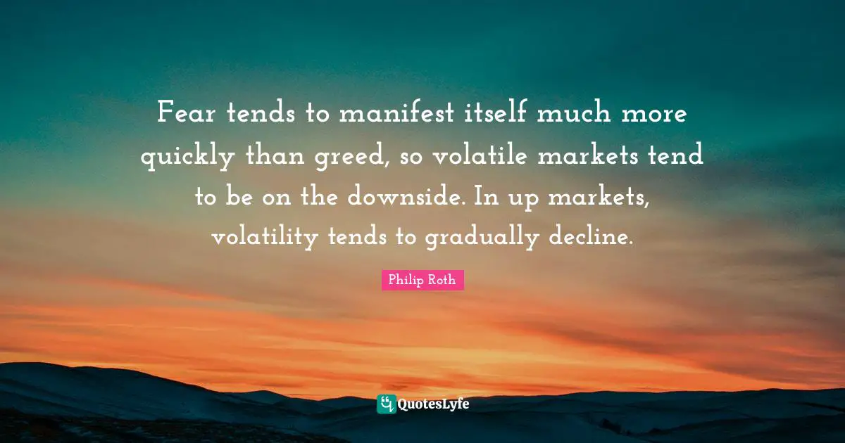 Fear tends to manifest itself much more quickly than greed, so volatile markets tend to be on the downside. In up markets, volatility tends to gradually decline.