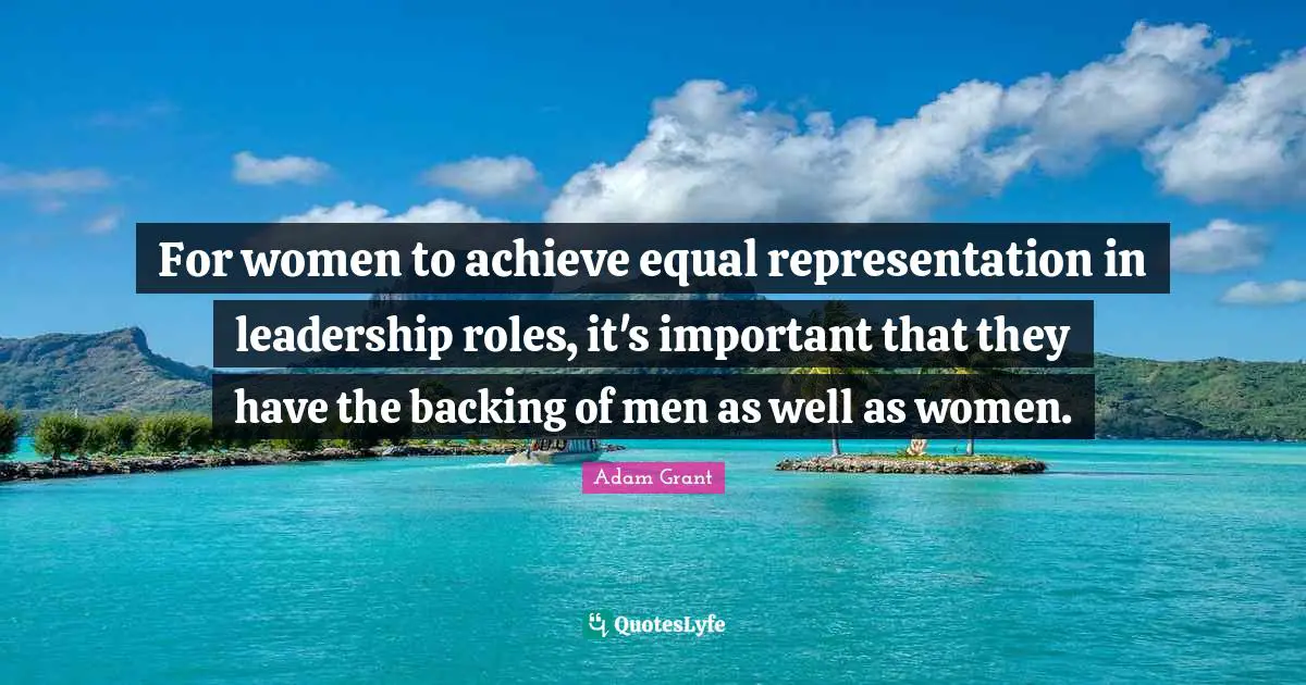 Adam Grant Quotes: "For women to achieve equal representation in leadership roles, it's important that they have the backing of men as well as women."