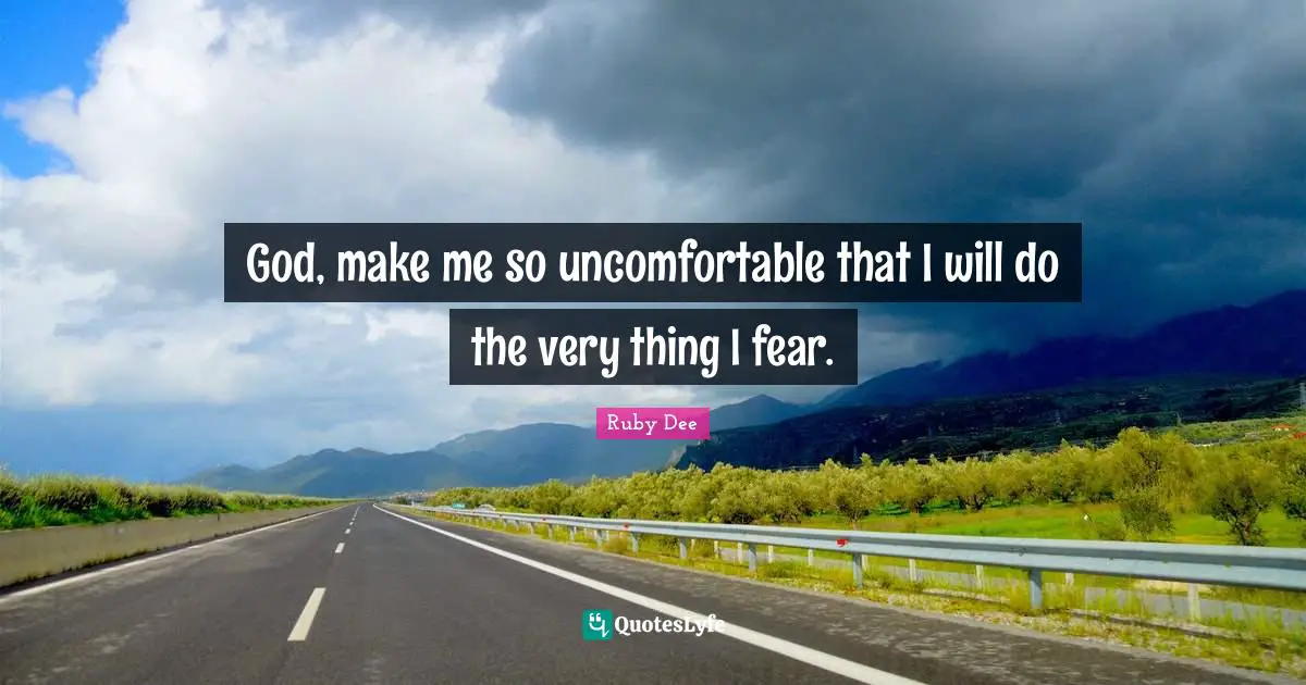 Ruby Dee Quotes: "God, make me so uncomfortable that I will do the very thing I fear."